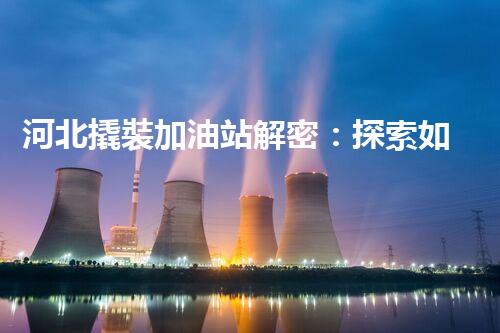 河北撬裝加油站解密：探索如何利用提升您的搜索引擎排名！